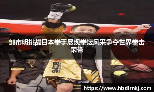 邹市明挑战日本拳手展现拳坛风采争夺世界拳击荣誉