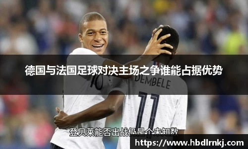 德国与法国足球对决主场之争谁能占据优势