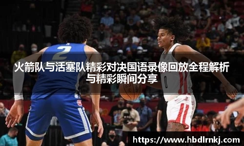火箭队与活塞队精彩对决国语录像回放全程解析与精彩瞬间分享