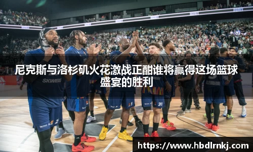 尼克斯与洛杉矶火花激战正酣谁将赢得这场篮球盛宴的胜利